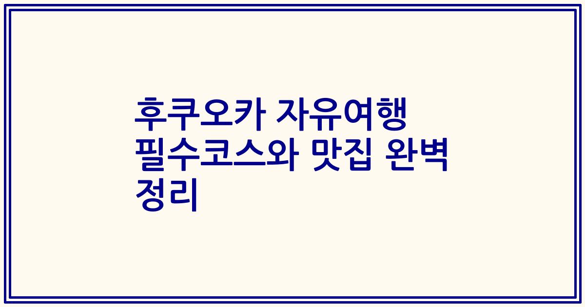 후쿠오카 자유여행 필수코스와 맛집 완벽 정리