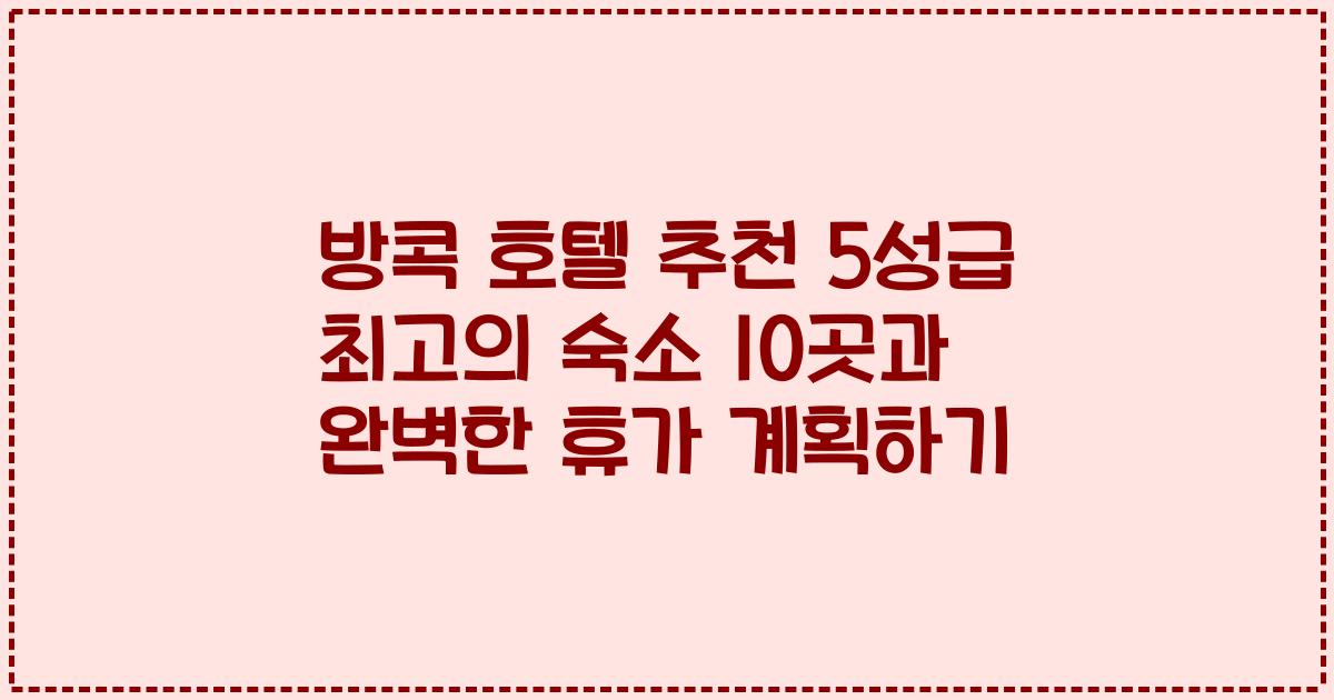 방콕 호텔 추천 5성급 최고의 숙소 10곳과 완벽한 휴가 계획하기