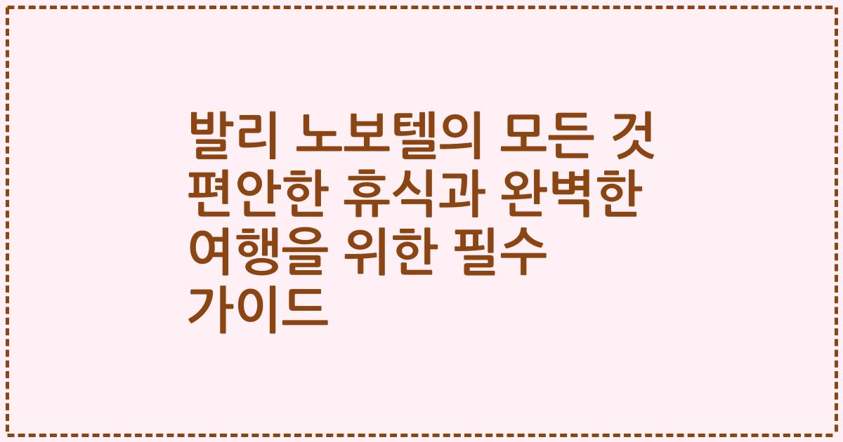 발리 노보텔의 모든 것 편안한 휴식과 완벽한 여행을 위한 필수 가이드