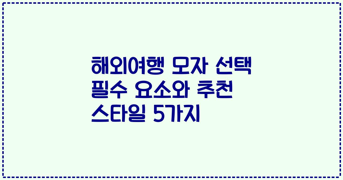 해외여행 모자 선택 필수 요소와 추천 스타일 5가지