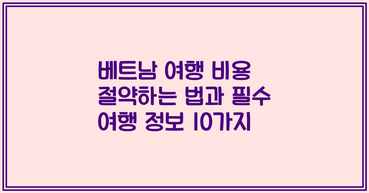 베트남 여행 비용 절약하는 법과 필수 여행 정보 10가지