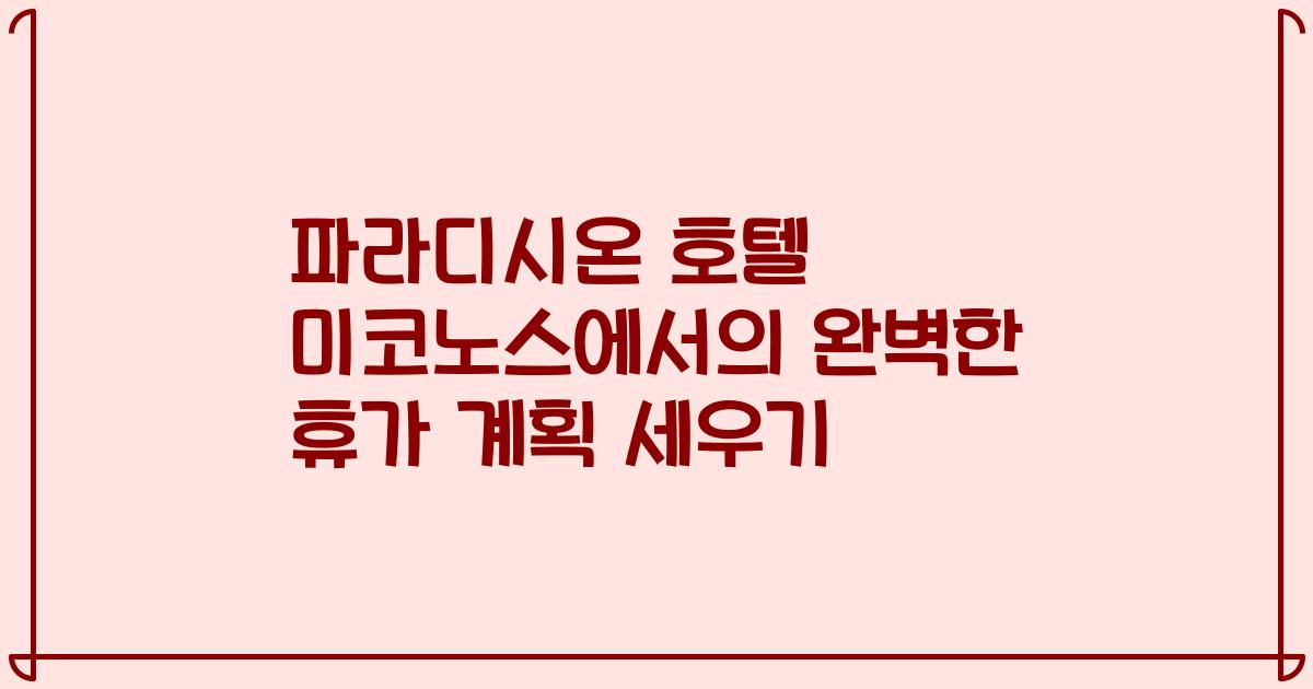 파라디시온 호텔 미코노스에서의 완벽한 휴가 계획 세우기