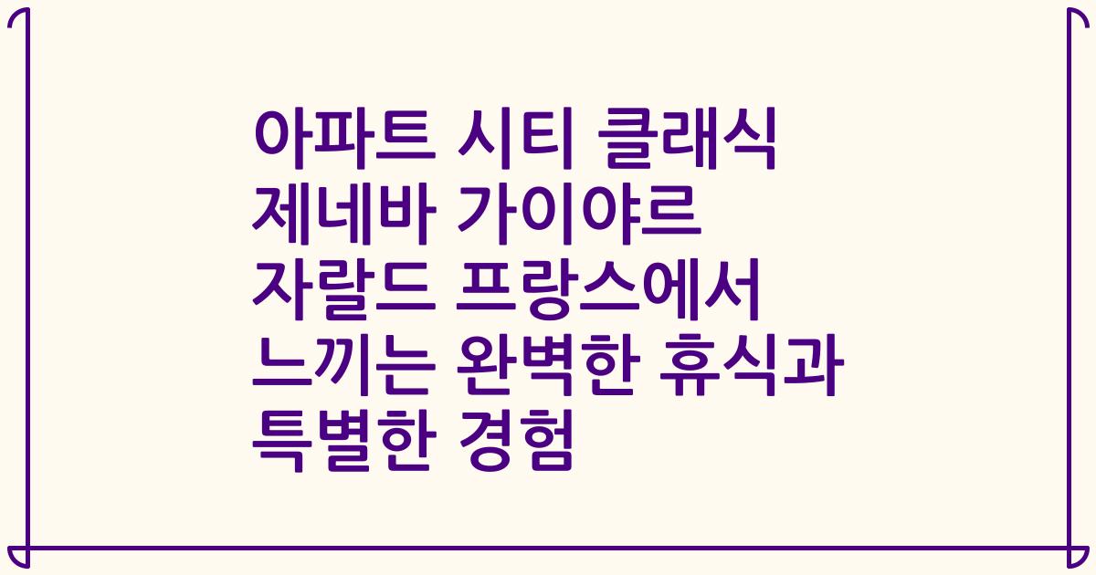 아파트 시티 클래식 제네바 가이야르 자랄드 프랑스에서 느끼는 완벽한 휴식과 특별한 경험