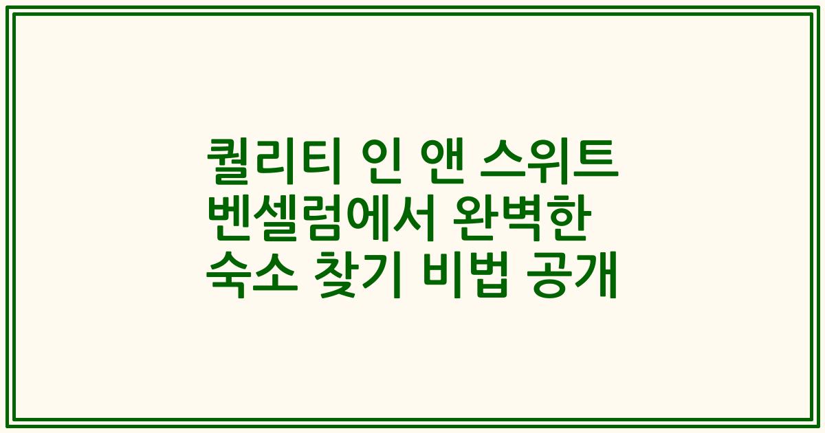 퀄리티 인 앤 스위트 벤셀럼에서 완벽한 숙소 찾기 비법 공개