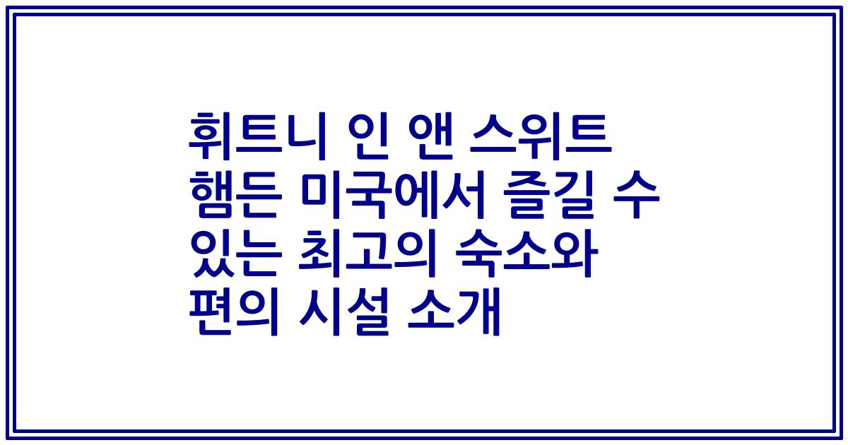 휘트니 인 앤 스위트 햄든 미국에서 즐길 수 있는 최고의 숙소와 편의 시설 소개