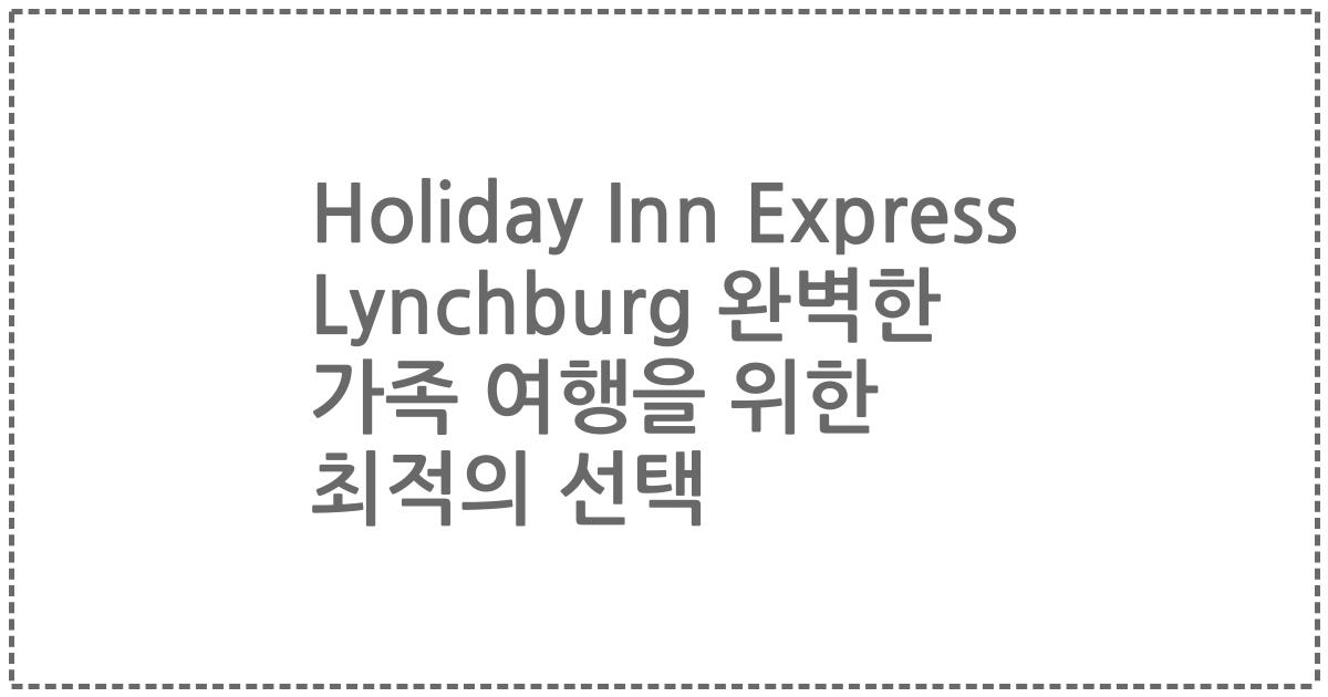 Holiday Inn Express Lynchburg 완벽한 가족 여행을 위한 최적의 선택