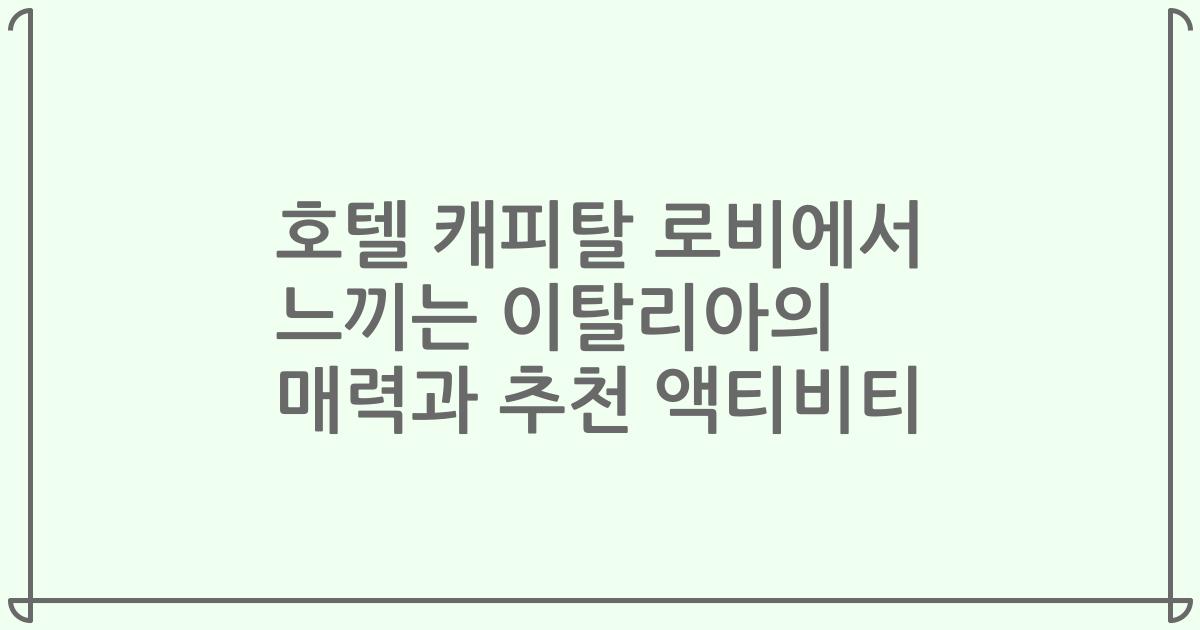 호텔 캐피탈 로비에서 느끼는 이탈리아의 매력과 추천 액티비티