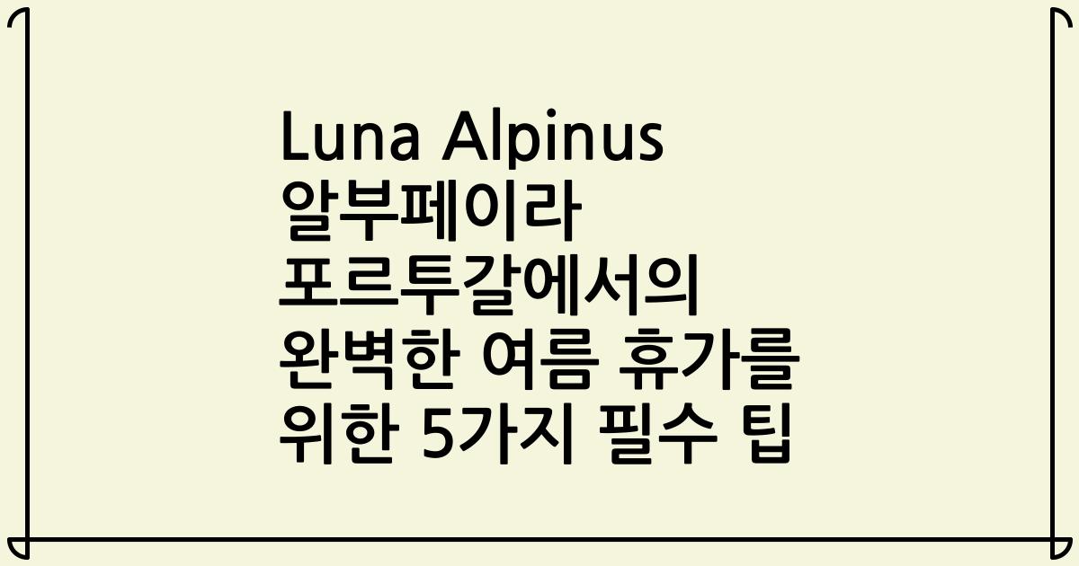 Luna Alpinus 알부페이라 포르투갈에서의 완벽한 여름 휴가를 위한 5가지 필수 팁