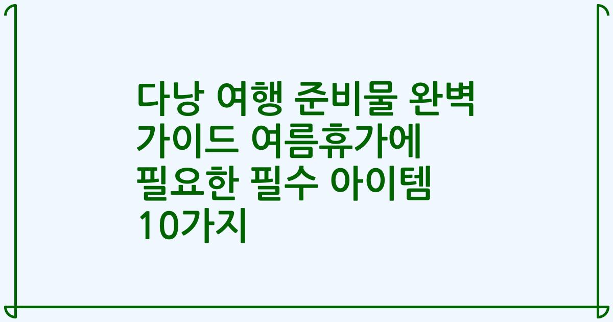 다낭 여행 준비물 완벽 가이드 여름휴가에 필요한 필수 아이템 10가지