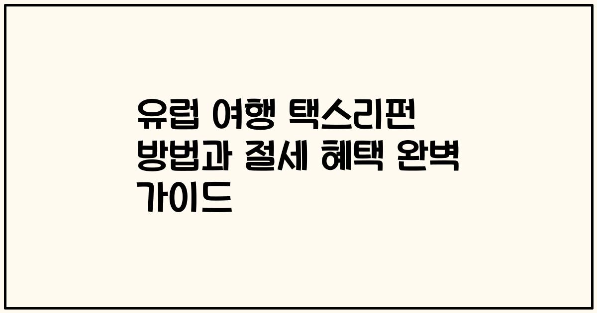 유럽 여행 택스리펀 방법과 절세 혜택 완벽 가이드