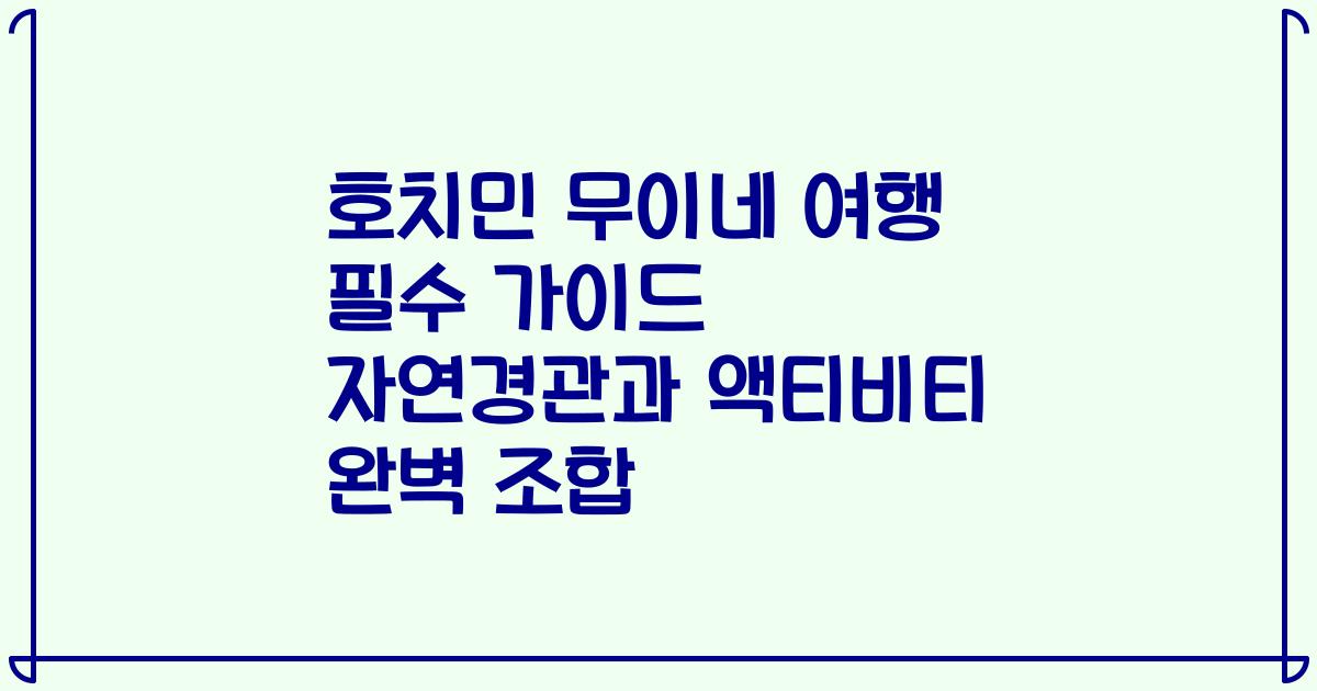 호치민 무이네 여행 필수 가이드 자연경관과 액티비티 완벽 조합