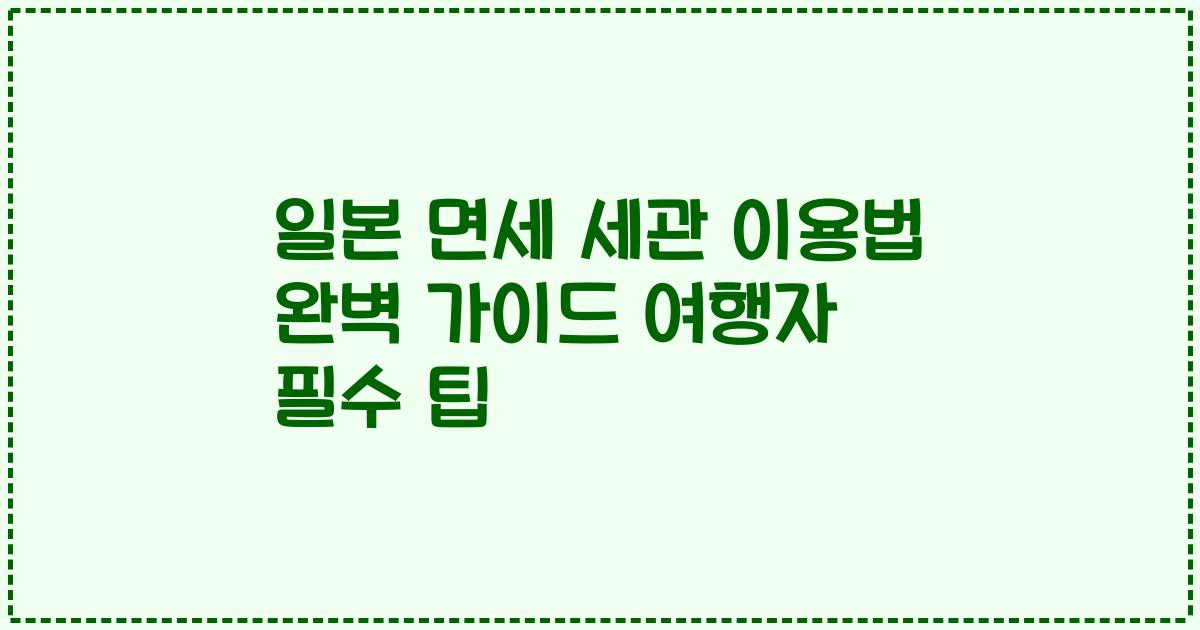 일본 면세 세관 이용법 완벽 가이드 여행자 필수 팁