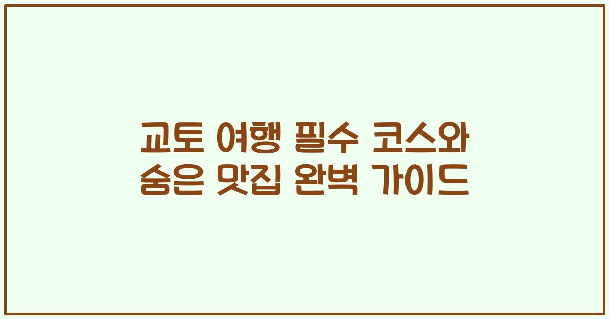 교토 여행 필수 코스와 숨은 맛집 완벽 가이드