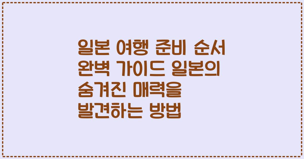 일본 여행 준비 순서 완벽 가이드 일본의 숨겨진 매력을 발견하는 방법