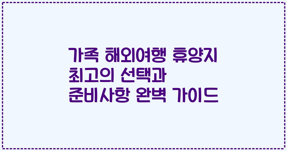 가족 해외여행 휴양지 최고의 선택과 준비사항 완벽 가이드