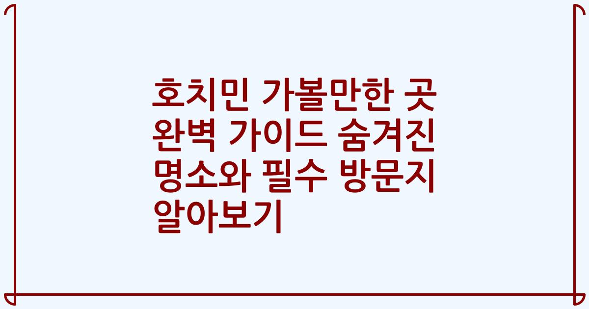호치민 가볼만한 곳 완벽 가이드 숨겨진 명소와 필수 방문지 알아보기