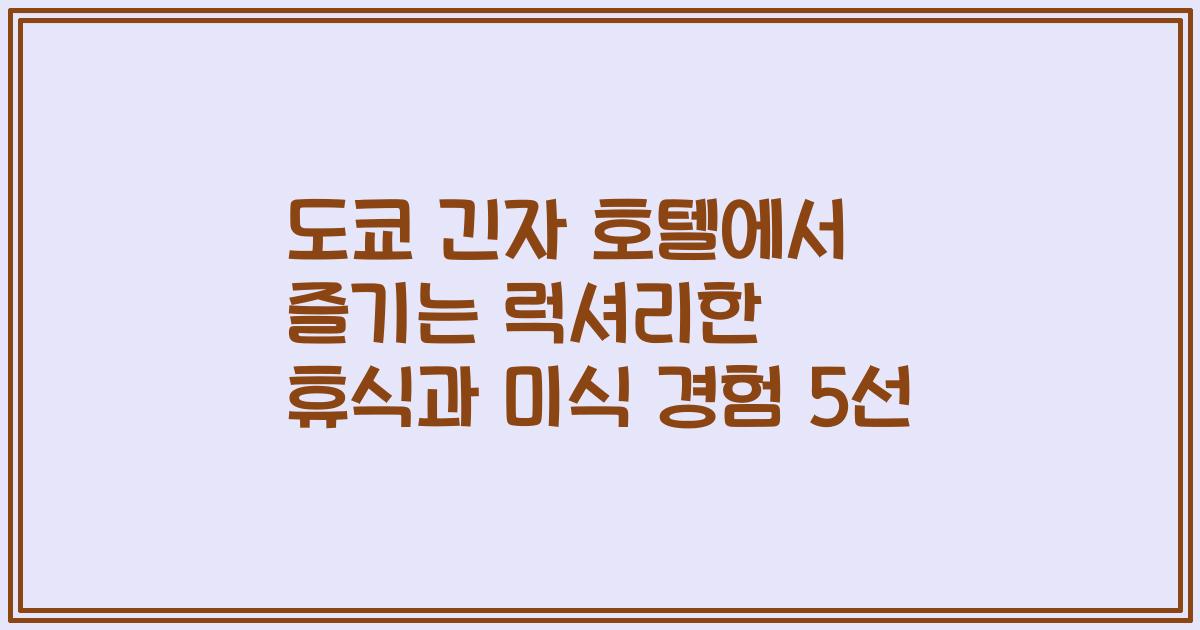 도쿄 긴자 호텔에서 즐기는 럭셔리한 휴식과 미식 경험 5선