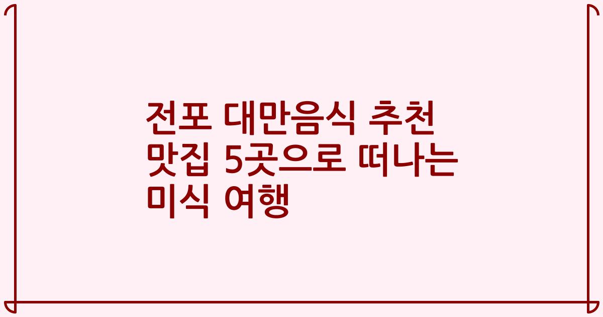 전포 대만음식 추천 맛집 5곳으로 떠나는 미식 여행