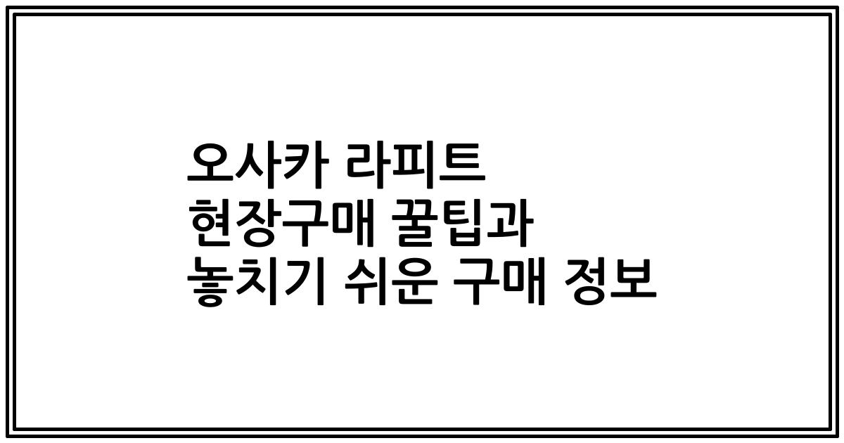 오사카 라피트 현장구매 꿀팁과 놓치기 쉬운 구매 정보
