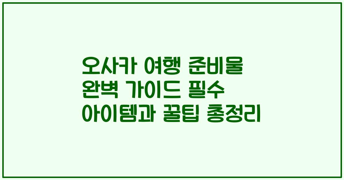 오사카 여행 준비물 완벽 가이드 필수 아이템과 꿀팁 총정리