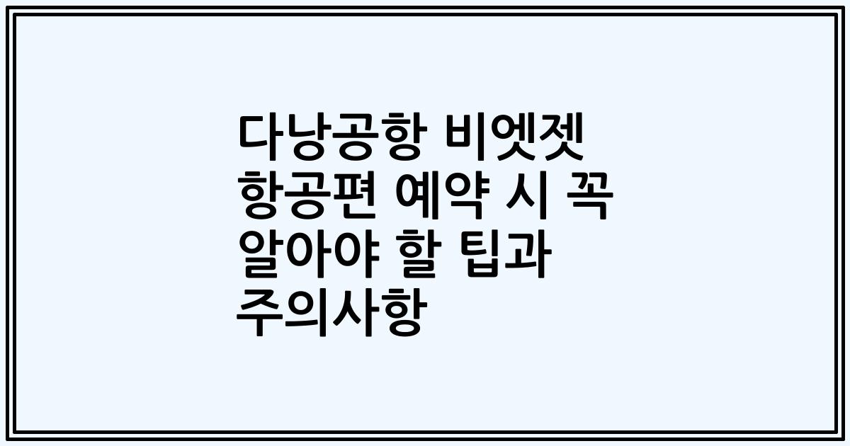 다낭공항 비엣젯 항공편 예약 시 꼭 알아야 할 팁과 주의사항