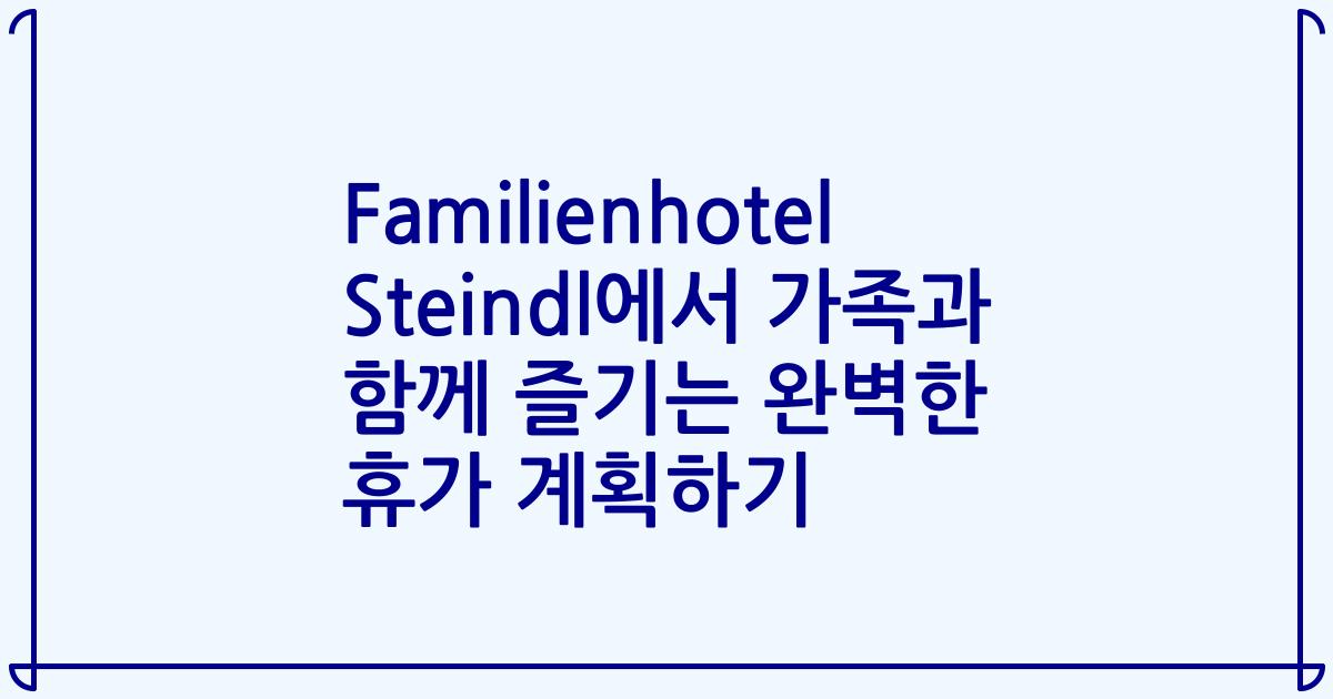 Familienhotel Steindl에서 가족과 함께 즐기는 완벽한 휴가 계획하기
