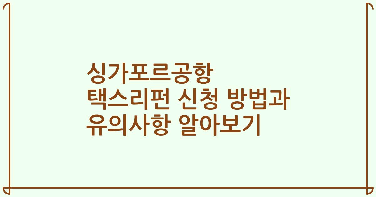 싱가포르공항 택스리펀 신청 방법과 유의사항 알아보기