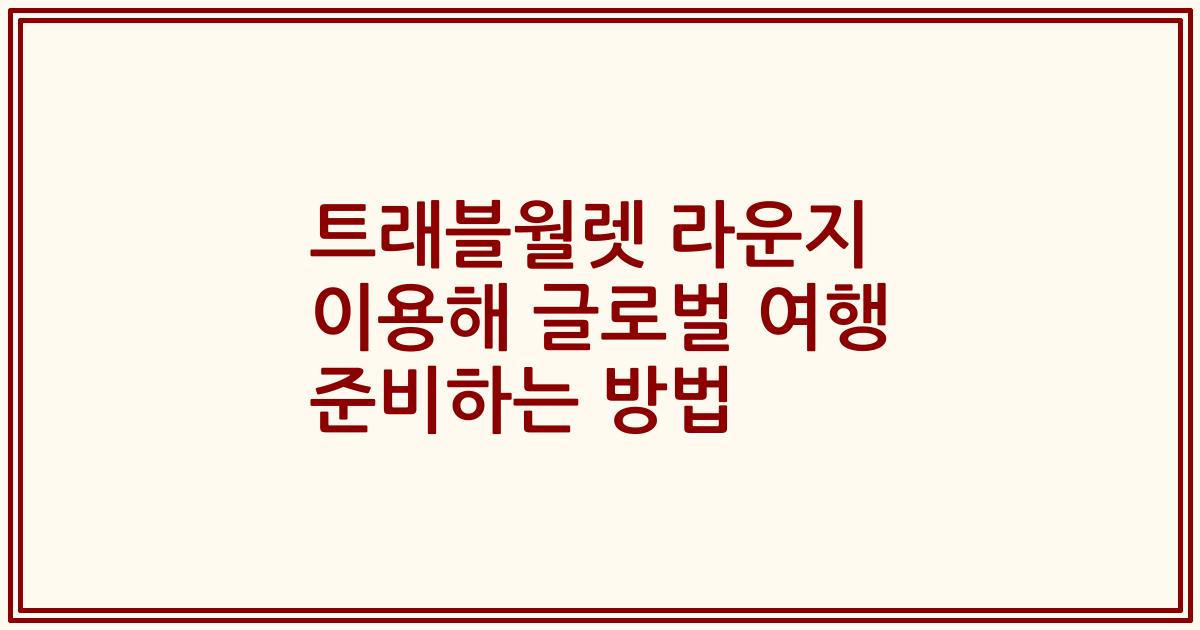 트래블월렛 라운지 이용해 글로벌 여행 준비하는 방법