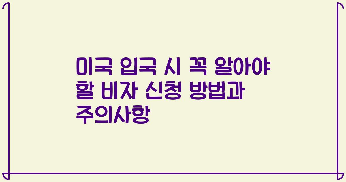 미국 입국 시 꼭 알아야 할 비자 신청 방법과 주의사항