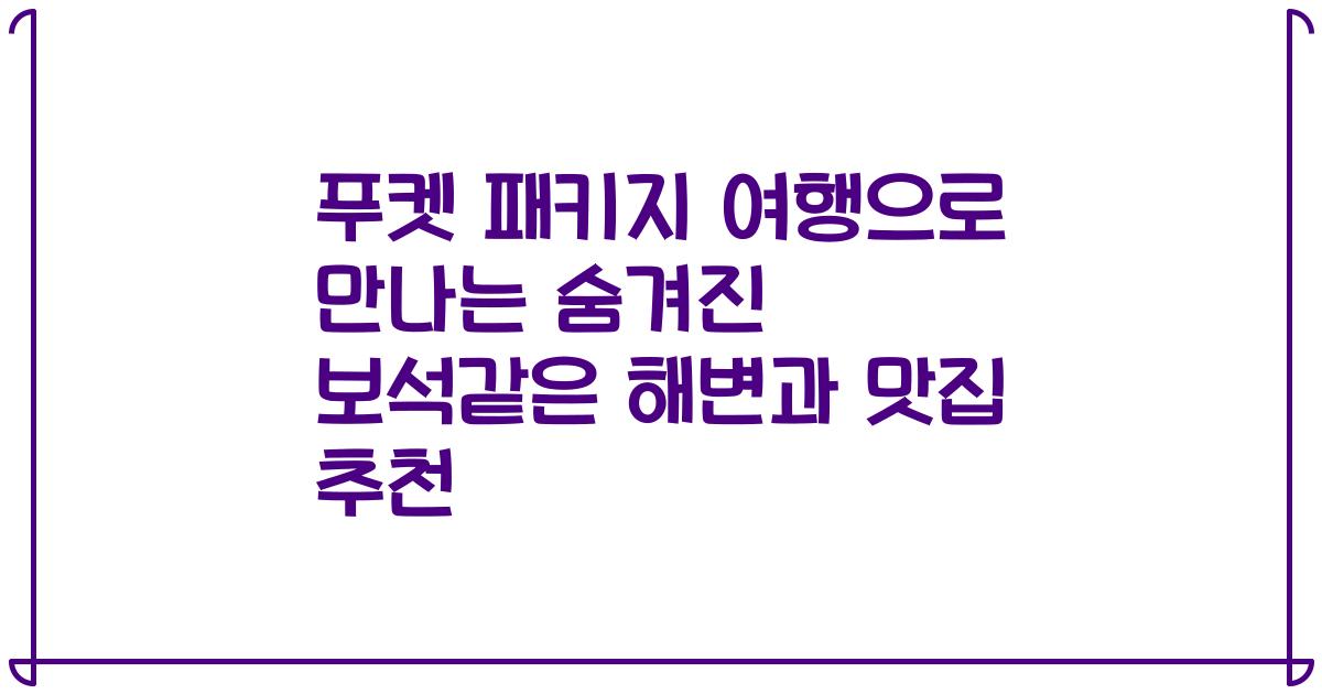푸켓 패키지 여행으로 만나는 숨겨진 보석같은 해변과 맛집 추천
