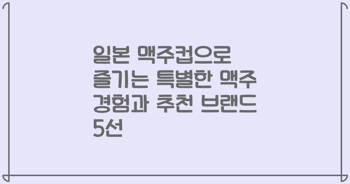 일본 맥주컵으로 즐기는 특별한 맥주 경험과 추천 브랜드 5선