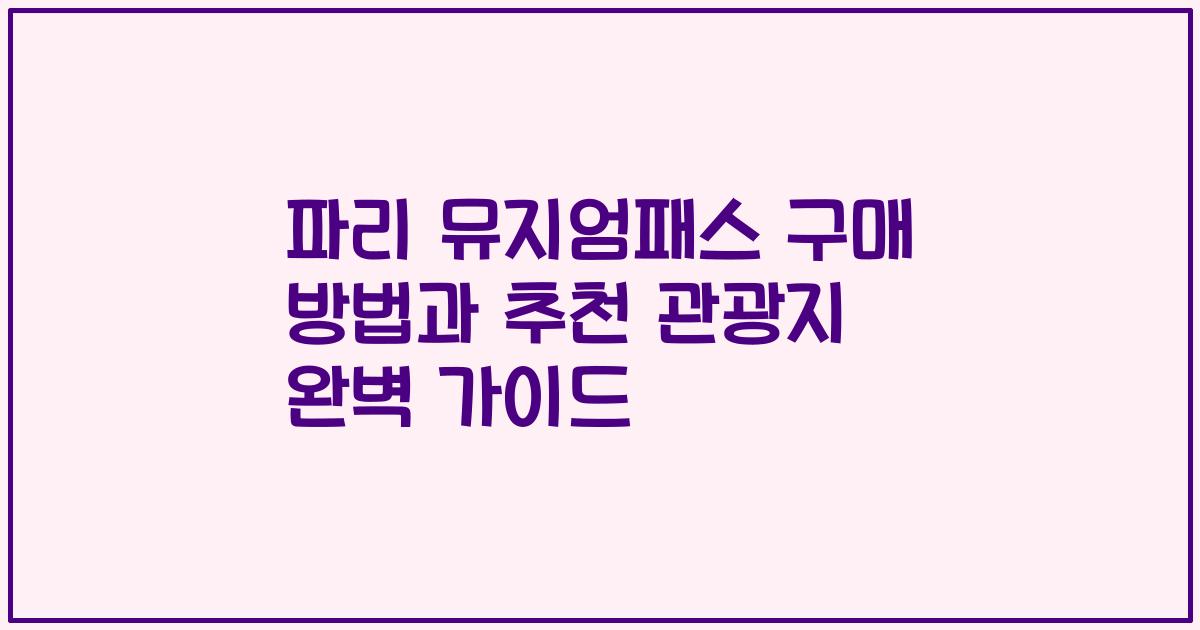 파리 뮤지엄패스 구매 방법과 추천 관광지 완벽 가이드