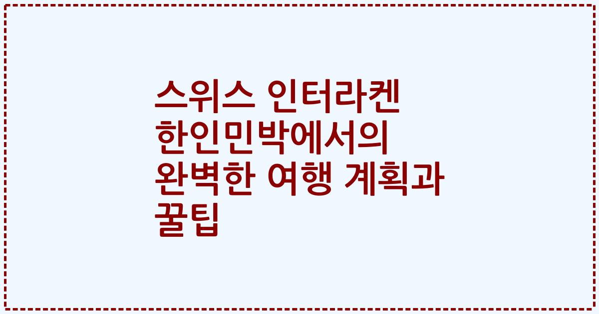 스위스 인터라켄 한인민박에서의 완벽한 여행 계획과 꿀팁