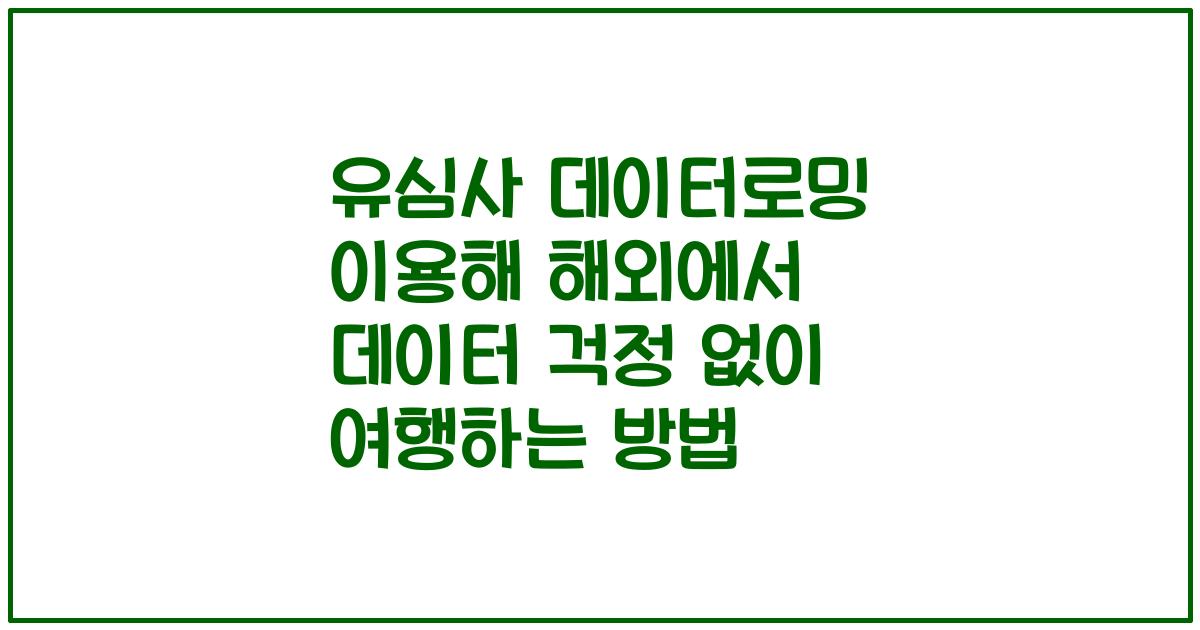유심사 데이터로밍 이용해 해외에서 데이터 걱정 없이 여행하는 방법