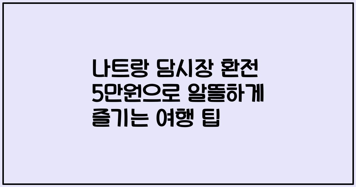나트랑 담시장 환전 5만원으로 알뜰하게 즐기는 여행 팁