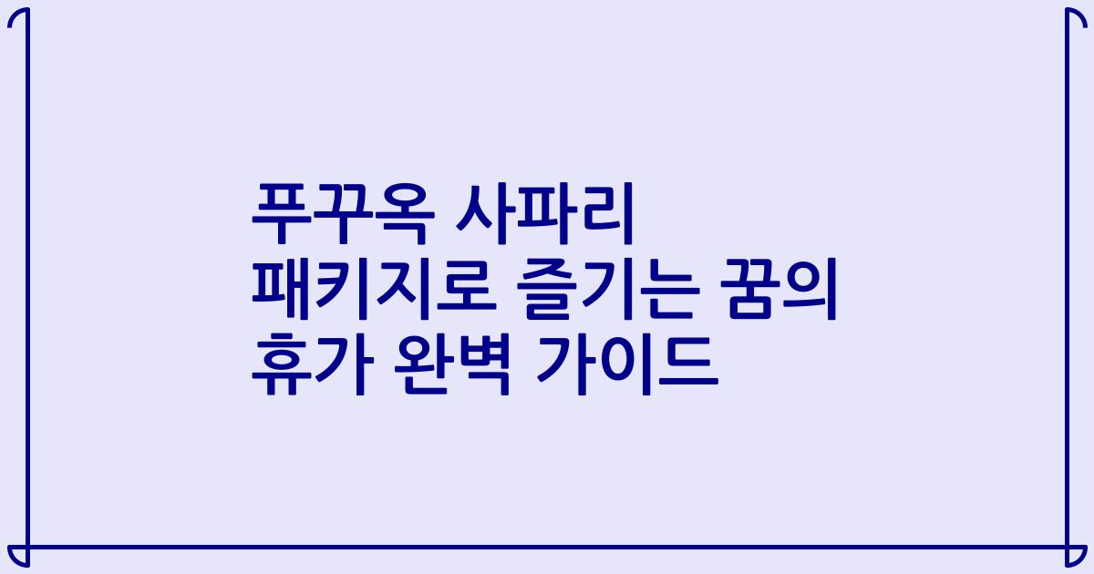 푸꾸옥 사파리 패키지로 즐기는 꿈의 휴가 완벽 가이드