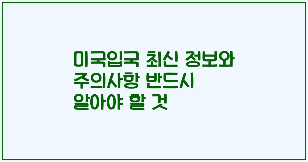 미국입국 최신 정보와 주의사항 반드시 알아야 할 것