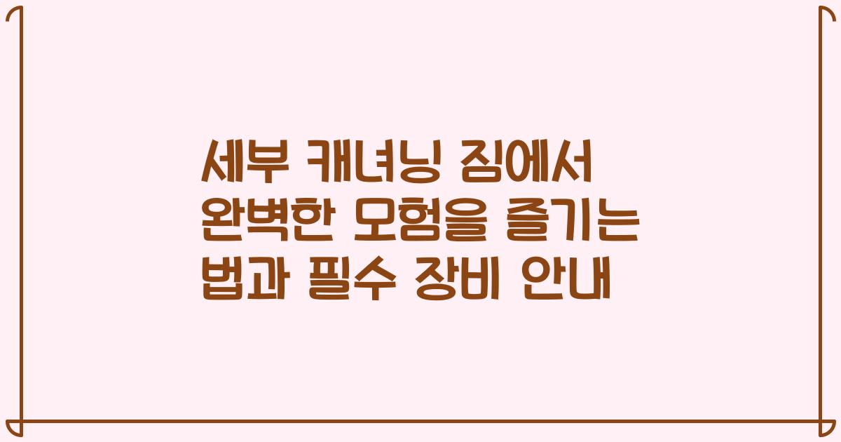 세부 캐녀닝 짐에서 완벽한 모험을 즐기는 법과 필수 장비 안내