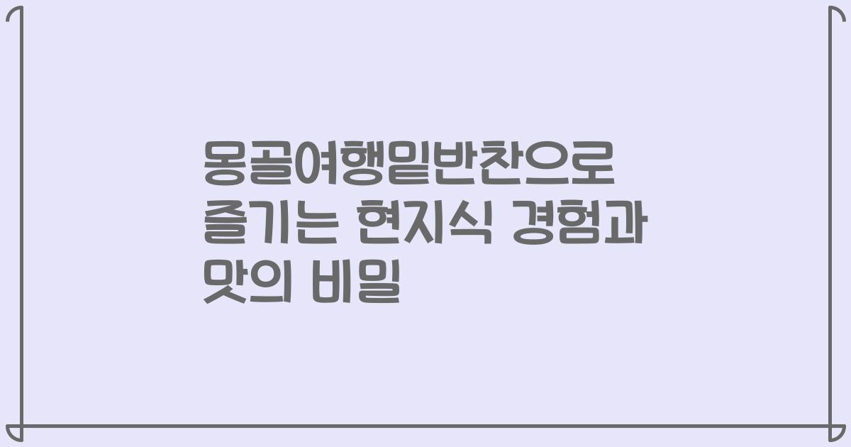 몽골여행밑반찬으로 즐기는 현지식 경험과 맛의 비밀