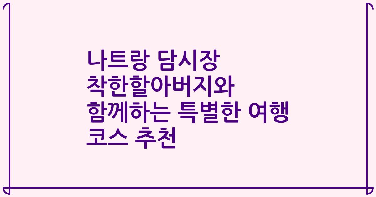나트랑 담시장 착한할아버지와 함께하는 특별한 여행 코스 추천