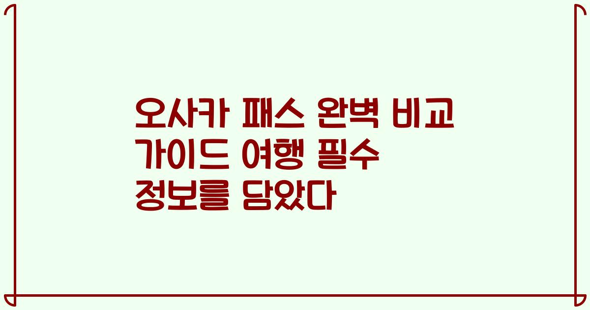 오사카 패스 완벽 비교 가이드 여행 필수 정보를 담았다