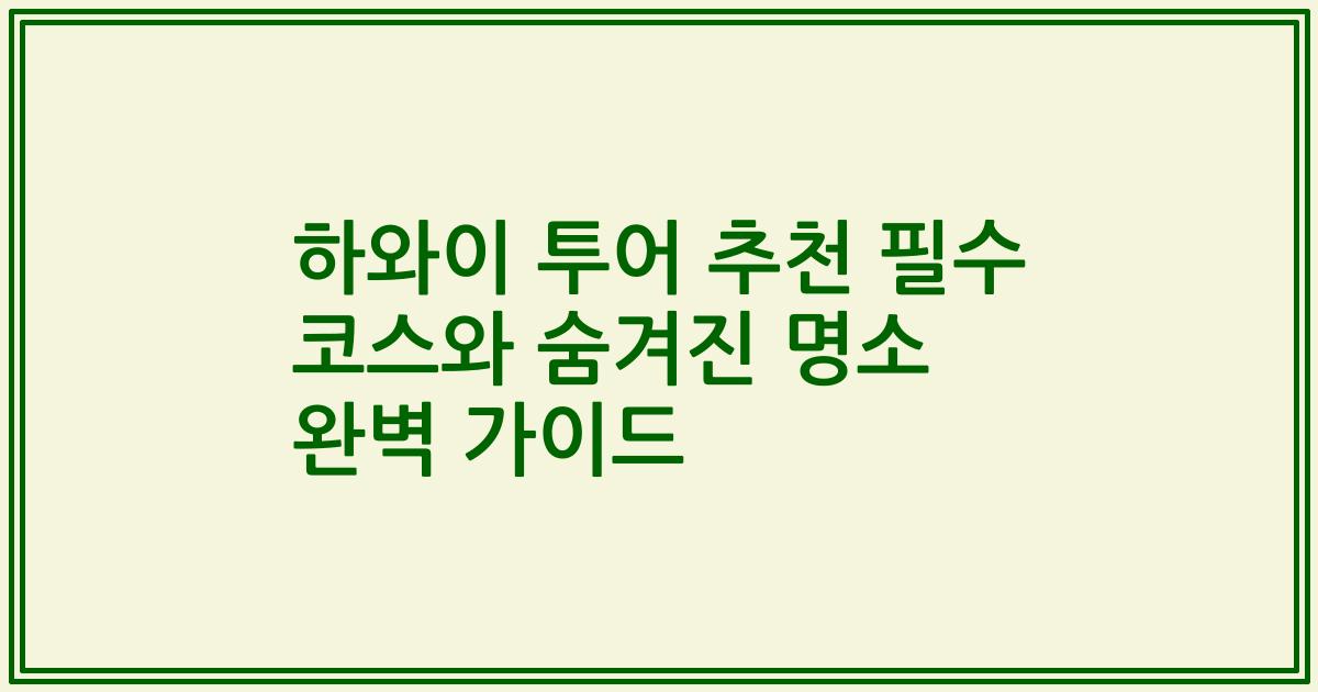 하와이 투어 추천 필수 코스와 숨겨진 명소 완벽 가이드