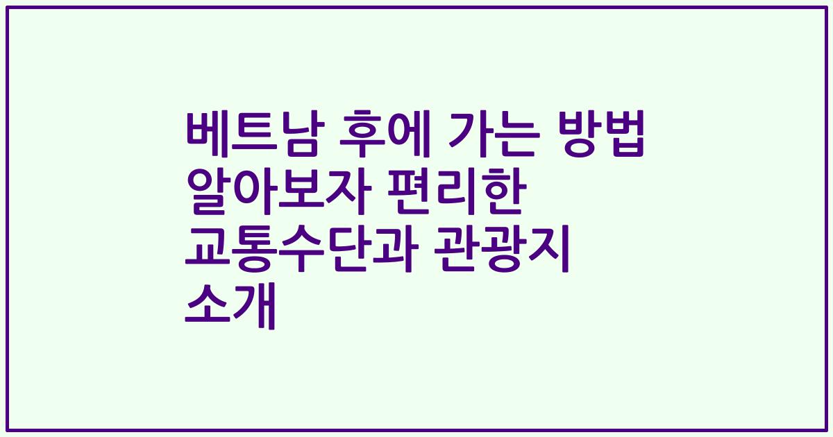 베트남 후에 가는 방법 알아보자 편리한 교통수단과 관광지 소개