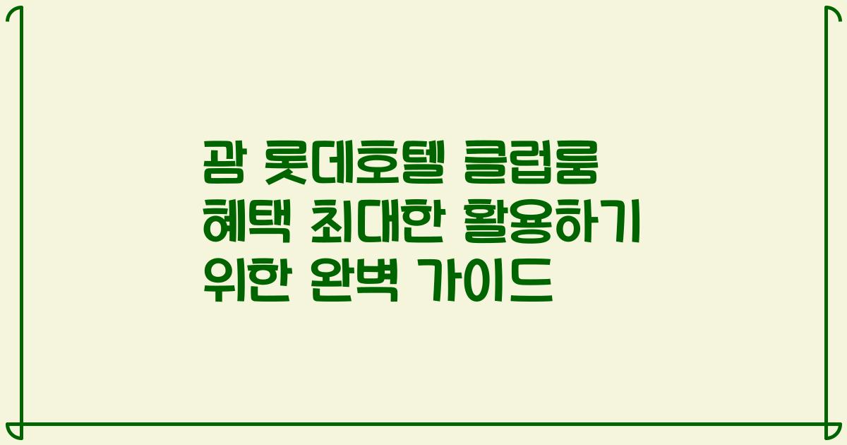 괌 롯데호텔 클럽룸 혜택 최대한 활용하기 위한 완벽 가이드