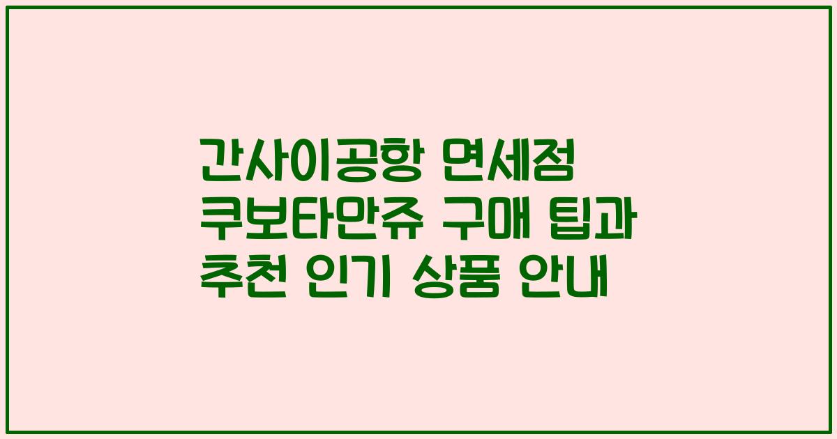 간사이공항 면세점 쿠보타만쥬 구매 팁과 추천 인기 상품 안내
