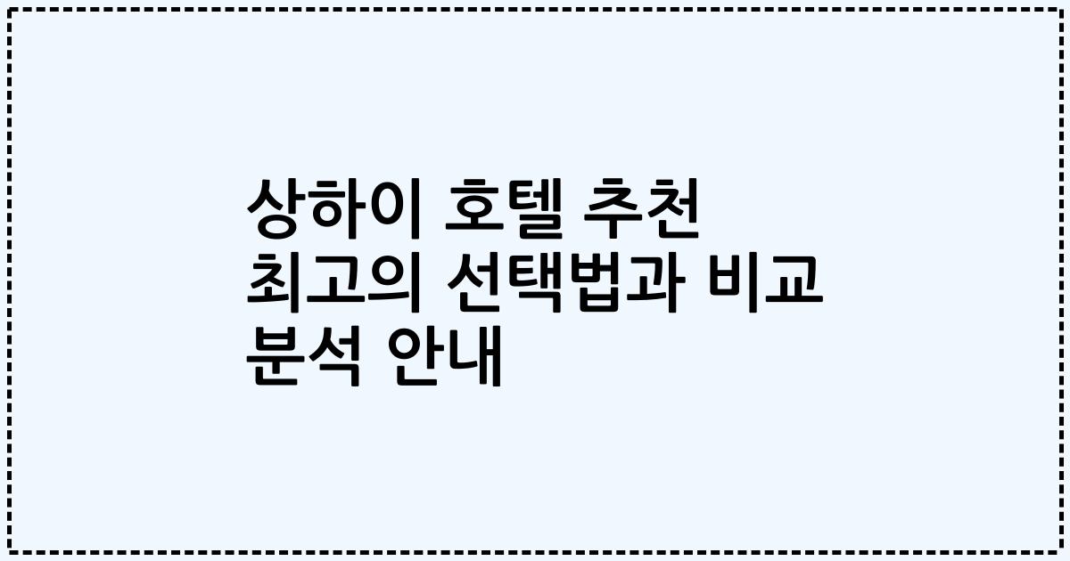 상하이 호텔 추천 최고의 선택법과 비교 분석 안내