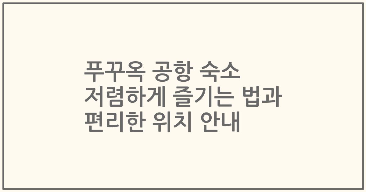 푸꾸옥 공항 숙소 저렴하게 즐기는 법과 편리한 위치 안내