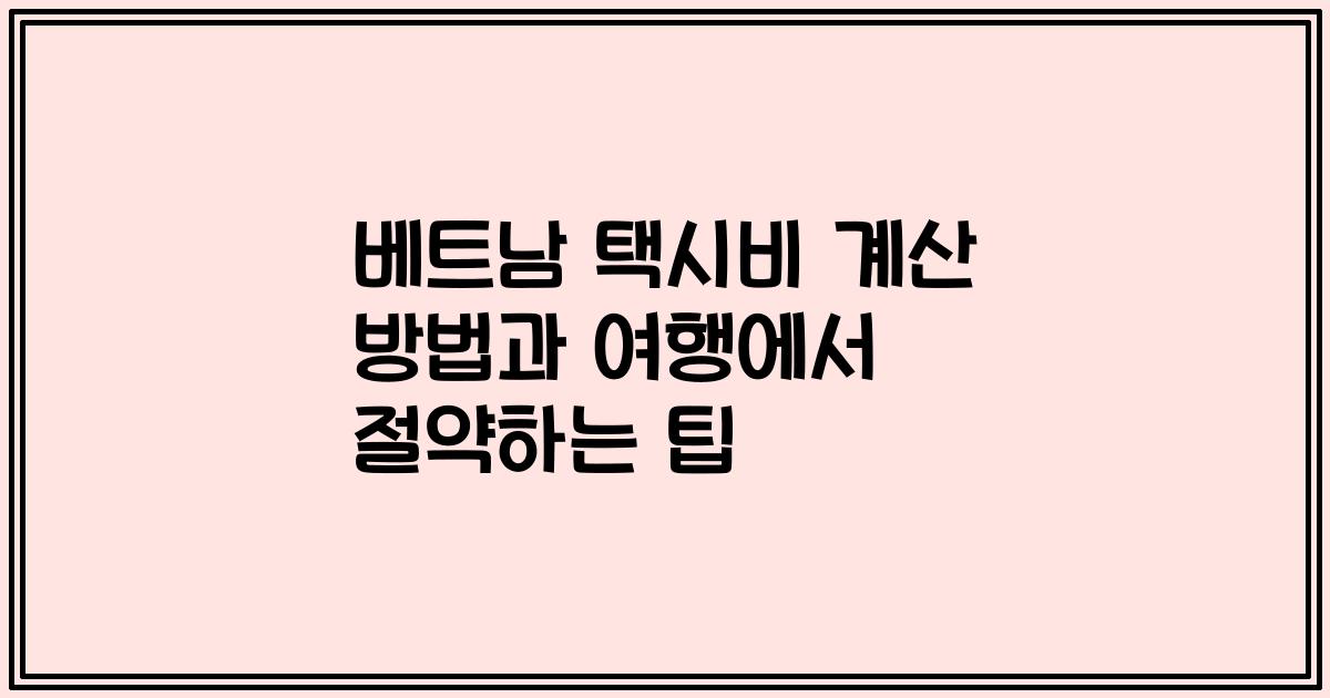 베트남 택시비 계산 방법과 여행에서 절약하는 팁