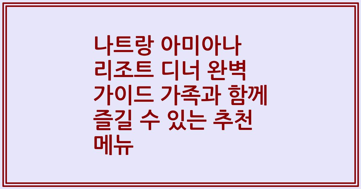 나트랑 아미아나 리조트 디너 완벽 가이드 가족과 함께 즐길 수 있는 추천 메뉴