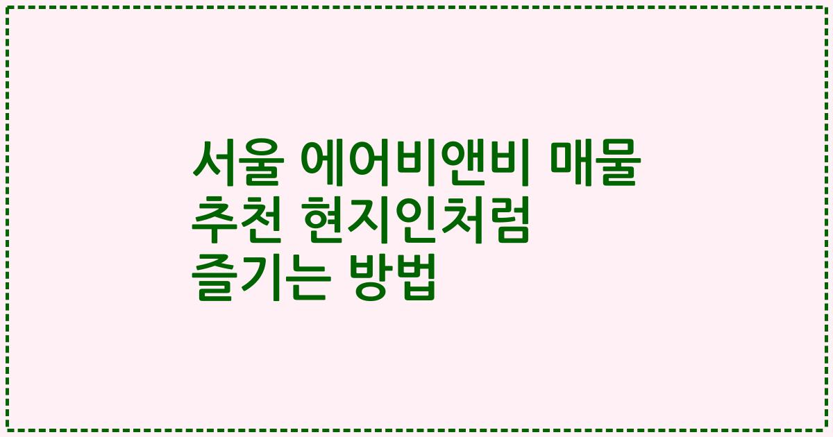 서울 에어비앤비 매물 추천 현지인처럼 즐기는 방법